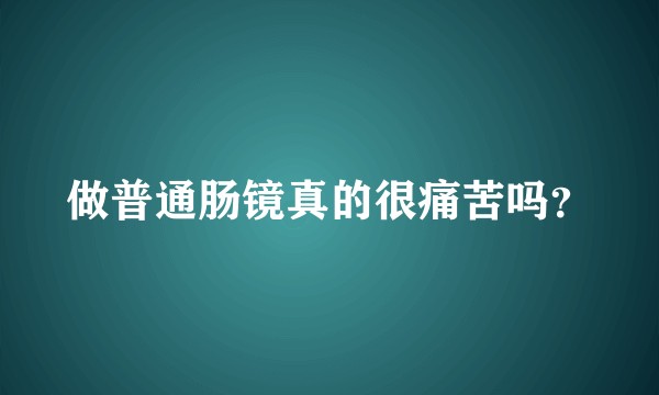 做普通肠镜真的很痛苦吗？