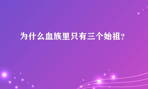 为什么血族里只有三个始祖？