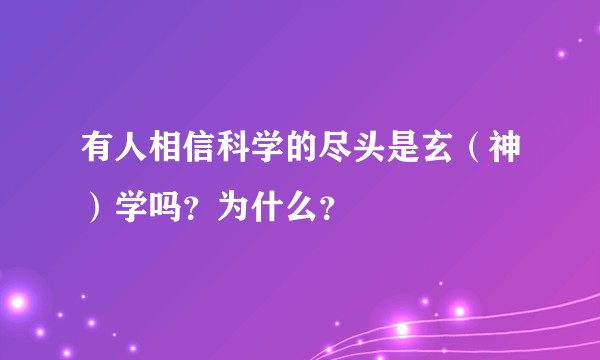 有人相信科学的尽头是玄（神）学吗？为什么？