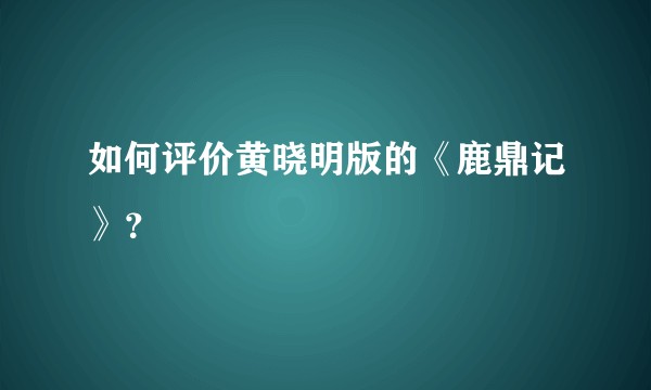 如何评价黄晓明版的《鹿鼎记》？
