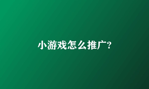 小游戏怎么推广?