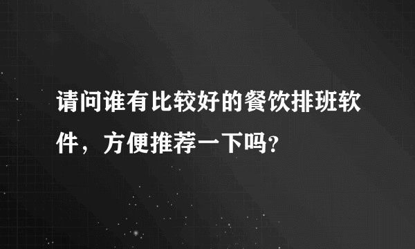 请问谁有比较好的餐饮排班软件，方便推荐一下吗？
