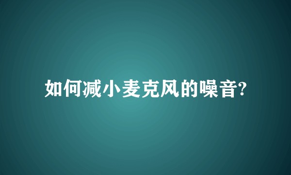 如何减小麦克风的噪音?