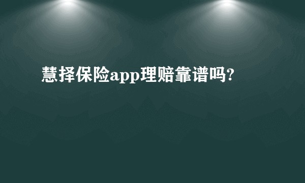 慧择保险app理赔靠谱吗?