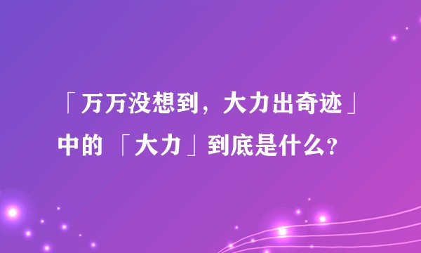 「万万没想到，大力出奇迹」中的 「大力」到底是什么？