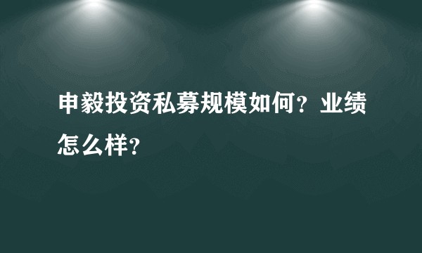 申毅投资私募规模如何？业绩怎么样？