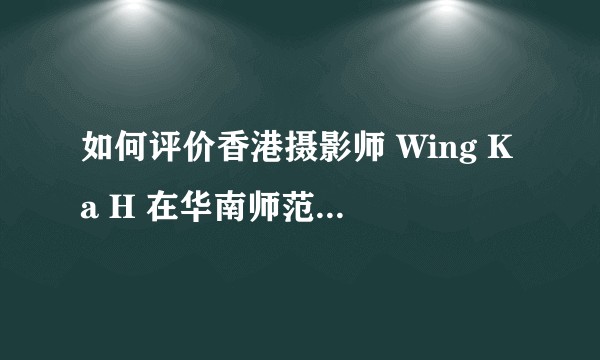 如何评价香港摄影师 Wing Ka H 在华南师范大学宿舍拍的照片？