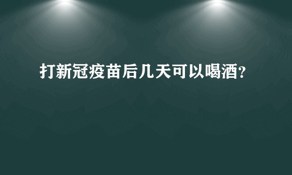 打新冠疫苗后几天可以喝酒？