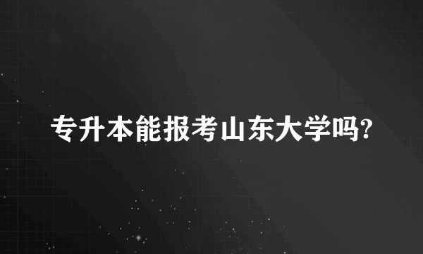 专升本能报考山东大学吗?