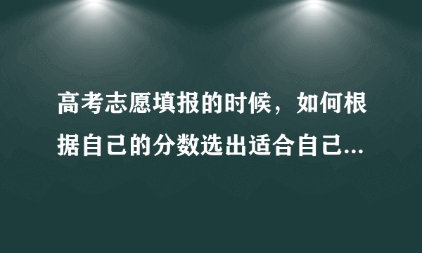 高考志愿填报的时候，如何根据自己的分数选出适合自己的学校？有什么简洁的方法吗？