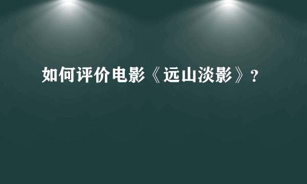 如何评价电影《远山淡影》？