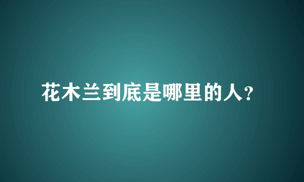 花木兰到底是哪里的人？