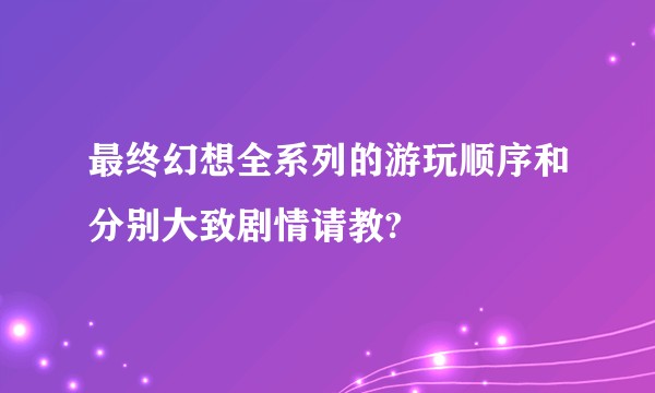 最终幻想全系列的游玩顺序和分别大致剧情请教?