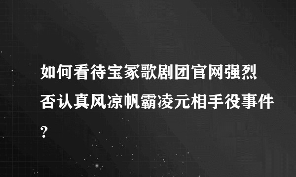如何看待宝冢歌剧团官网强烈否认真风凉帆霸凌元相手役事件？