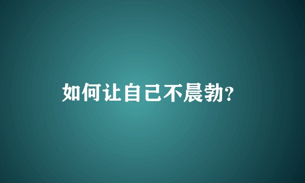如何让自己不晨勃？