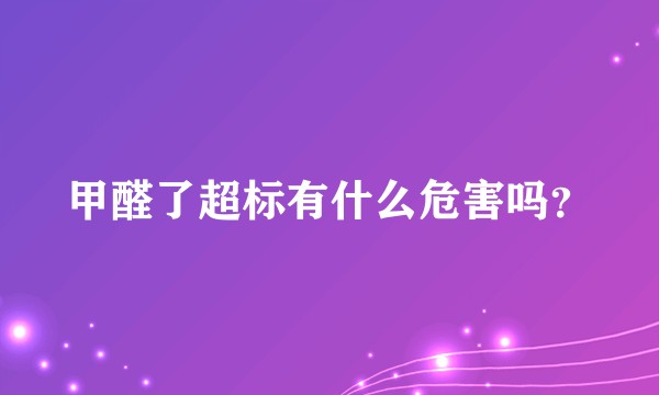 甲醛了超标有什么危害吗？