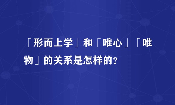 「形而上学」和「唯心」「唯物」的关系是怎样的？