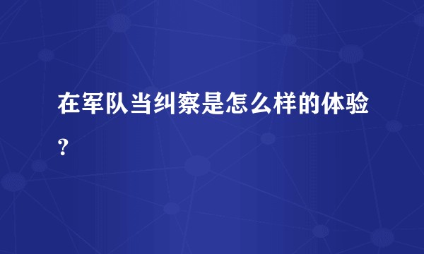 在军队当纠察是怎么样的体验？