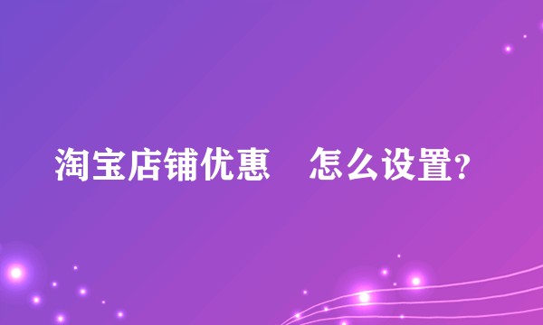 淘宝店铺优惠劵怎么设置？