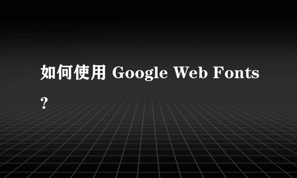 如何使用 Google Web Fonts？
