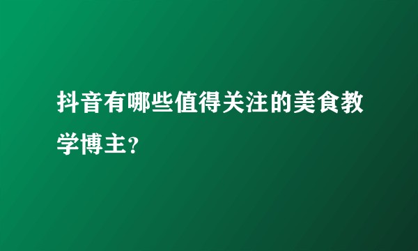抖音有哪些值得关注的美食教学博主？
