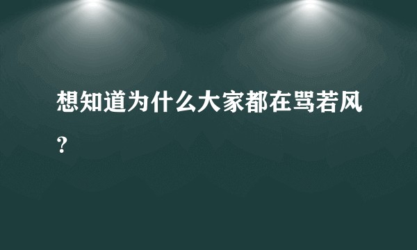 想知道为什么大家都在骂若风？