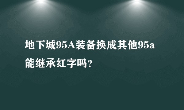 地下城95A装备换成其他95a能继承红字吗？