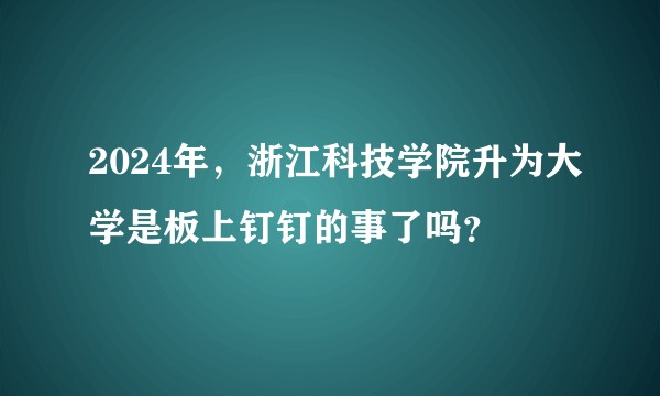 2024年，浙江科技学院升为大学是板上钉钉的事了吗？