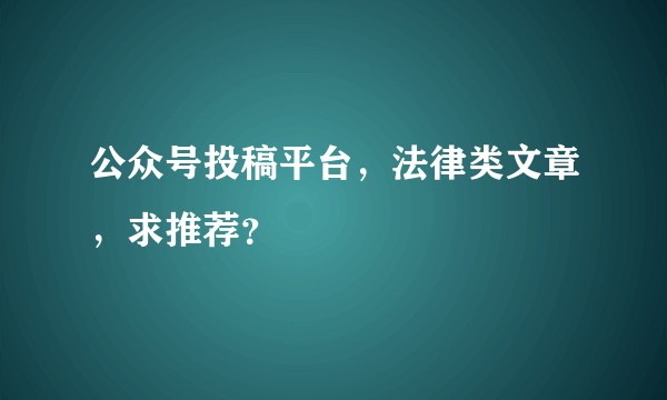 公众号投稿平台，法律类文章，求推荐？