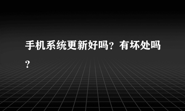 手机系统更新好吗？有坏处吗？
