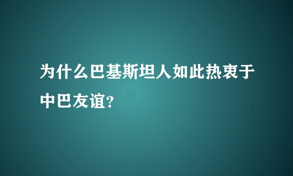 为什么巴基斯坦人如此热衷于中巴友谊？