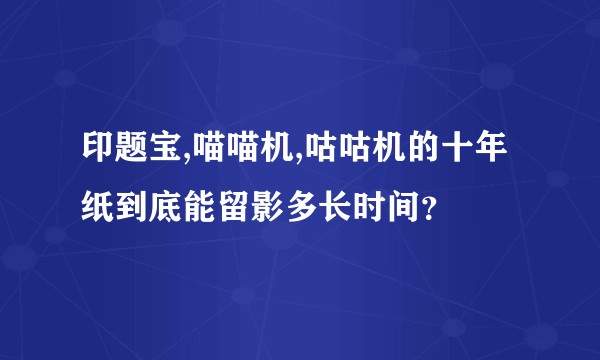 印题宝,喵喵机,咕咕机的十年纸到底能留影多长时间？