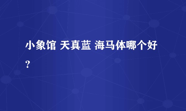 小象馆 天真蓝 海马体哪个好？