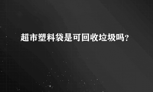 超市塑料袋是可回收垃圾吗？