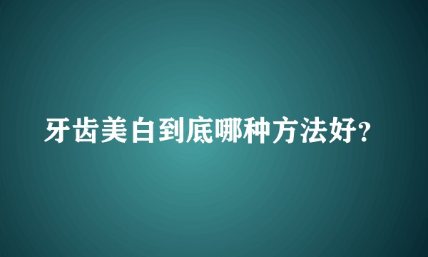 牙齿美白到底哪种方法好？