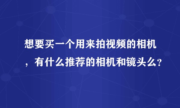 想要买一个用来拍视频的相机，有什么推荐的相机和镜头么？