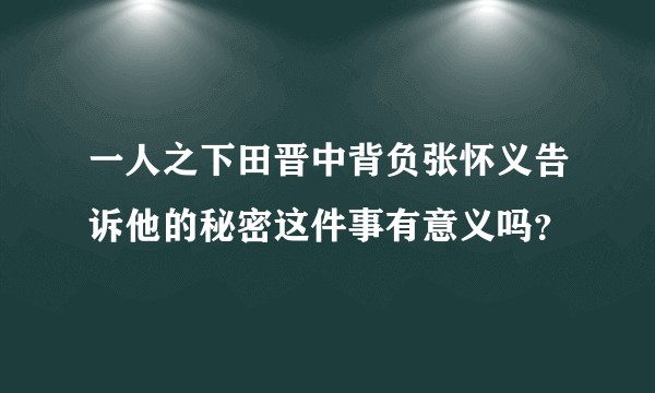 一人之下田晋中背负张怀义告诉他的秘密这件事有意义吗？