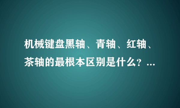 机械键盘黑轴、青轴、红轴、茶轴的最根本区别是什么?为什么会有不同的手感?