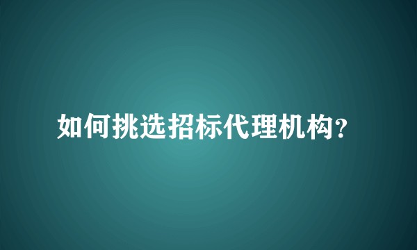 如何挑选招标代理机构?