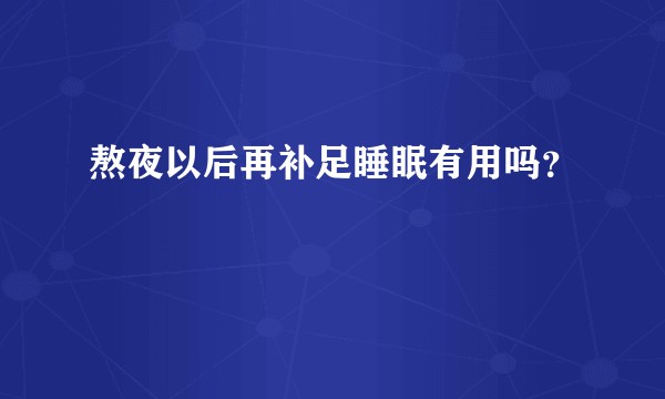 熬夜以后再补足睡眠有用吗？