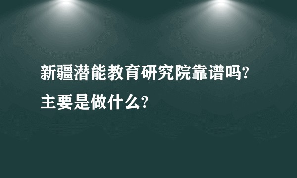 新疆潜能教育研究院靠谱吗?主要是做什么?