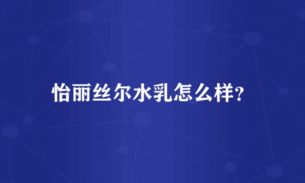 怡丽丝尔水乳怎么样？