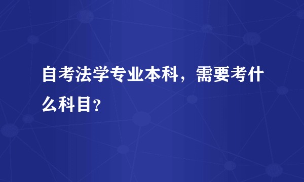 自考法学专业本科，需要考什么科目？