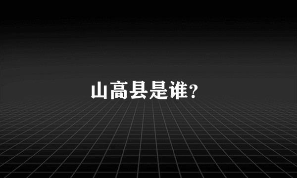 山高县是谁？