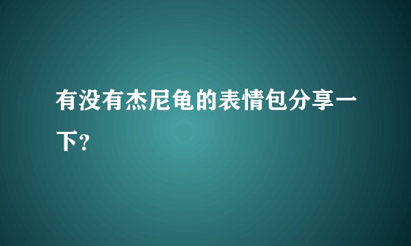 有没有杰尼龟的表情包分享一下？