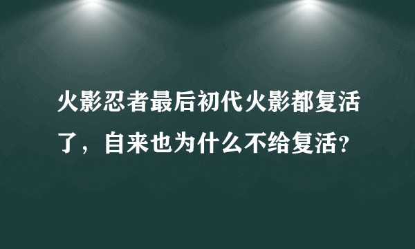 火影忍者最后初代火影都复活了，自来也为什么不给复活？