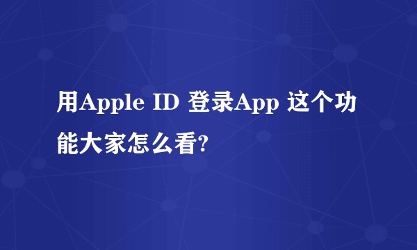 用Apple ID 登录App 这个功能大家怎么看?