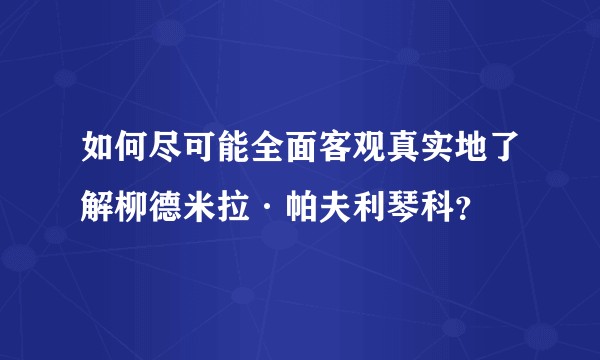 如何尽可能全面客观真实地了解柳德米拉·帕夫利琴科？