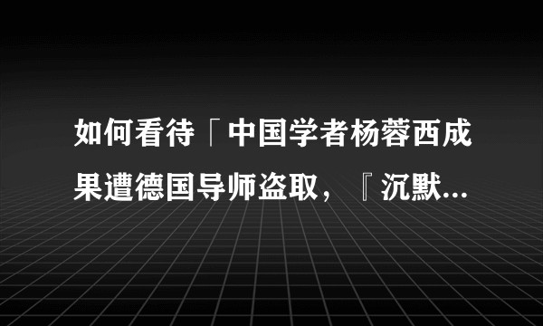 如何看待「中国学者杨蓉西成果遭德国导师盗取，『沉默』两年首度发声」?