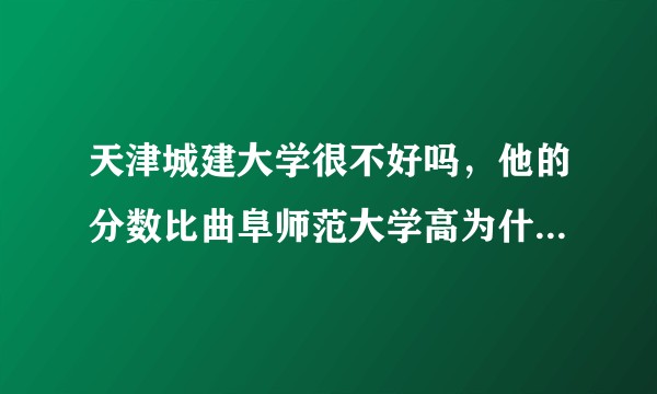 天津城建大学很不好吗，他的分数比曲阜师范大学高为什么排四百多名？